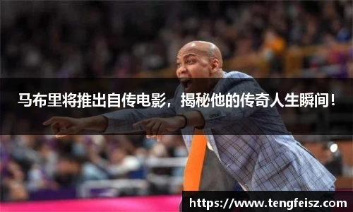 马布里将推出自传电影，揭秘他的传奇人生瞬间！