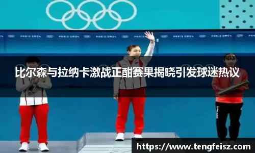 比尔森与拉纳卡激战正酣赛果揭晓引发球迷热议