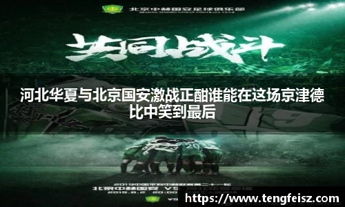 河北华夏与北京国安激战正酣谁能在这场京津德比中笑到最后