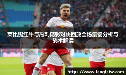 莱比锡红牛与热刺精彩对决回放全场集锦分析与战术解读