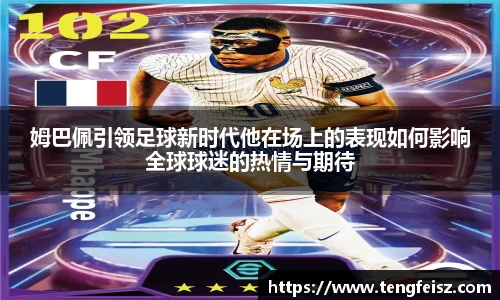 姆巴佩引领足球新时代他在场上的表现如何影响全球球迷的热情与期待