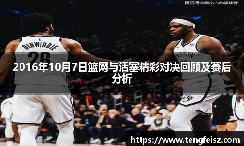 2016年10月7日篮网与活塞精彩对决回顾及赛后分析