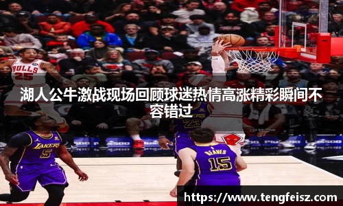 湖人公牛激战现场回顾球迷热情高涨精彩瞬间不容错过