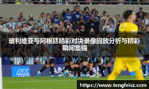 玻利维亚与阿根廷精彩对决录像回放分析与精彩瞬间集锦