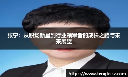 张宁：从职场新星到行业领军者的成长之路与未来展望