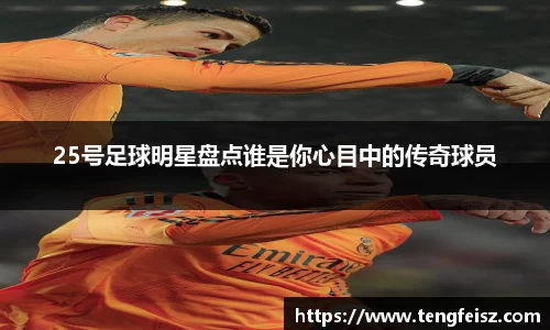 25号足球明星盘点谁是你心目中的传奇球员