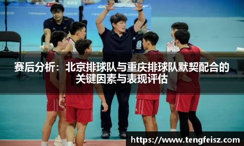 赛后分析：北京排球队与重庆排球队默契配合的关键因素与表现评估