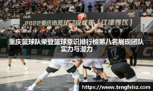 重庆篮球队荣登篮球意识排行榜第八名展现团队实力与潜力