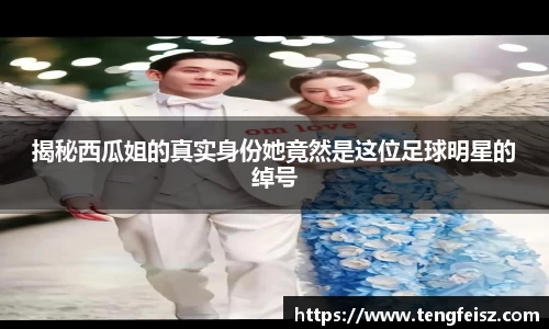 揭秘西瓜姐的真实身份她竟然是这位足球明星的绰号